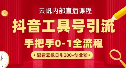 【云帆内部直播课】抖音工具号引流玩法，单号单日引300+精准创业粉-氢气球网创资源库