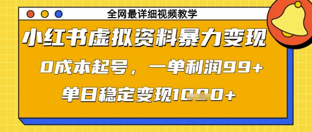 小红书虚拟资料暴力变现，0成本起号，一单利润99，单日稳定变现1k【揭秘】-氢气球网创资源库
