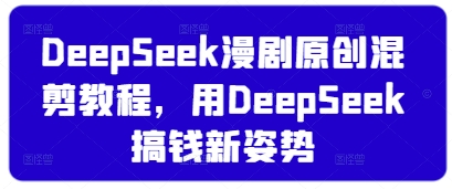 DeepSeek漫剧原创混剪教程，用DeepSeek搞钱新姿势-氢气球网创资源库
