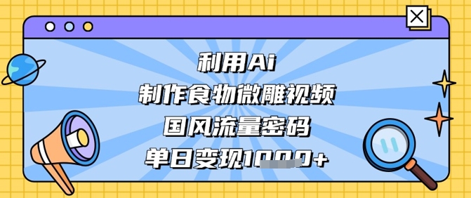 利用Ai制作食物微雕视频，国风流量密码，单日变现数张-氢气球网创资源库