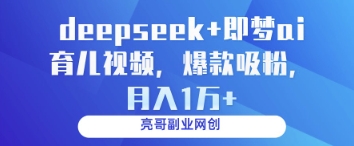 deepseek+即梦ai育儿视频，爆款吸粉，月入1w-氢气球网创资源库
