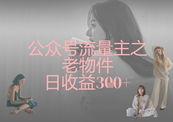 公众号流量主之老物件日收益300+-氢气球网创资源库