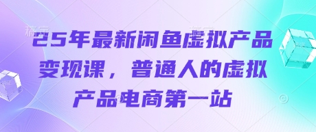 25年最新闲鱼虚拟产品变现课，普通人的虚拟产品电商第一站-氢气球网创资源库