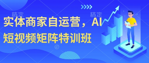 实体商家自运营，AI短视频矩阵特训班-氢气球网创资源库