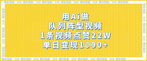 用Ai做队列阵型视频，1条视频点赞22W，单日变现多张-氢气球网创资源库