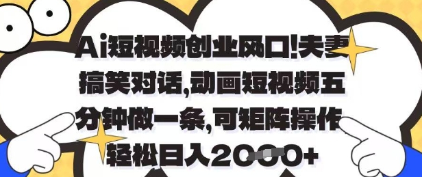 Ai短视频创业风口，夫妻搞笑对话，动画短视频五分钟做一条，可矩阵操作，轻松日入1k+【揭秘】-氢气球网创资源库