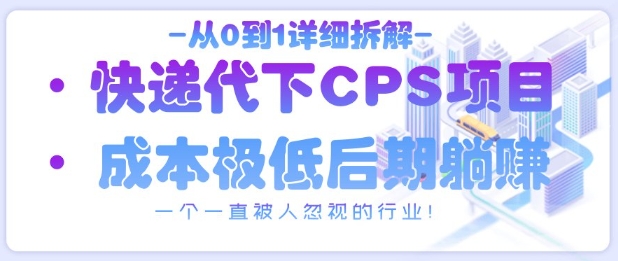 从0到1详细拆解快递代下CPS项目，一个一直被人忽视的行业！-氢气球网创资源库