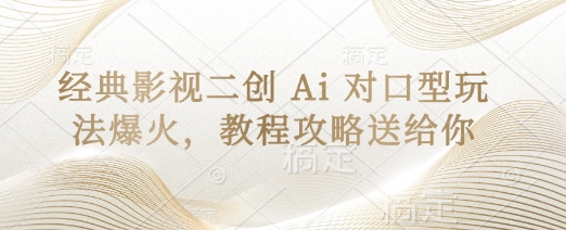 经典影视二创 Ai 对口型玩法爆火，教程攻略送给你-氢气球网创资源库