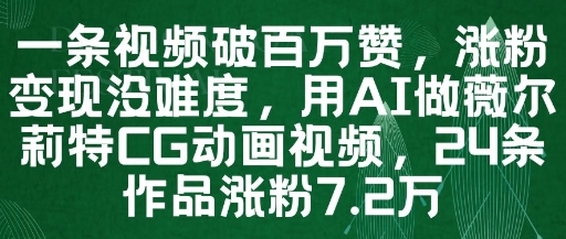 一条视频破百万赞，涨粉变现没难度，用AI做薇尔莉特CG动画视频，24条作品涨粉7.2W-氢气球网创资源库