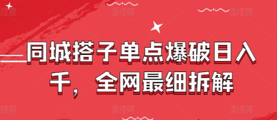 同城搭子单点爆破日入千，全网最细拆解-氢气球网创资源库