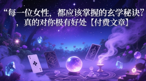 每一位女性，都应该掌握的玄学秘诀 ，真的对你极有好处【付费文章】-氢气球网创资源库