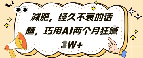 减肥，经久不衰的话题，巧用AI两个月狂挣2W+-氢气球网创资源库