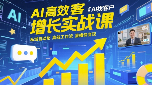 AI高效获客增长实战课，​AI找客户 私域自动化 高效工作流 直播快变现-氢气球网创资源库