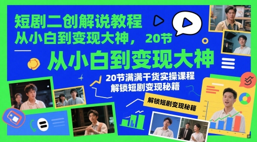 短剧二创解说教程，从小白到变现大神，20节满满干货实操课程，解锁短剧变现秘籍-氢气球网创资源库