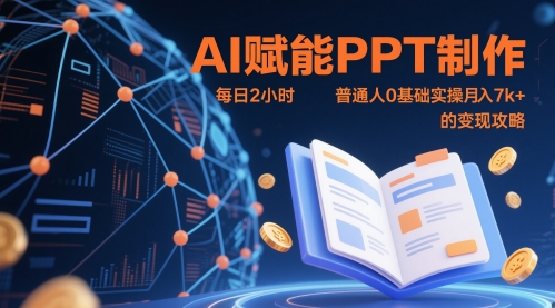AI赋能PPT制作，每日2小时，普通人0基础实操月入7k+ 的变现攻略-氢气球网创资源库