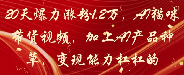 20天爆力涨粉1.2W，AI猫咪带货视频，加上AI产品种草，变现能力杠杠的-氢气球网创资源库