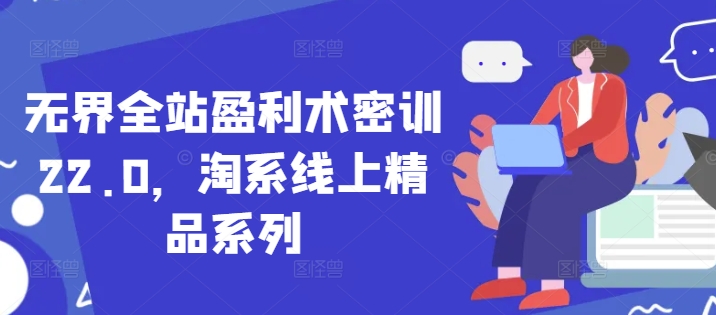 无界全站盈利术密训22.0，淘系线上精品系列-氢气球网创资源库