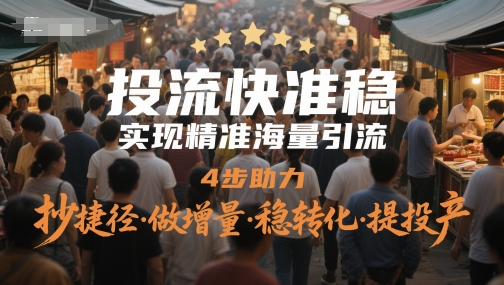 投流快准稳，实现精准海量引流，4步助力，抄捷径·做增量·稳转化·提投产-氢气球网创资源库