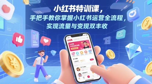 小红书特训课，手把手教你掌握小红书运营全流程，实现流量与变现双丰收-氢气球网创资源库