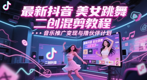 最新抖音美女跳舞二创混剪教程，流量高，音乐推广变现与撸伙伴计划-氢气球网创资源库