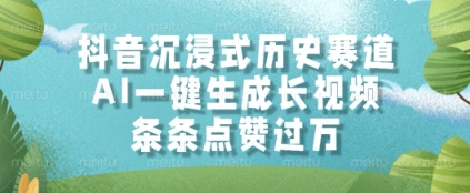 抖音沉浸式历史赛道，AI一键生成长视频，条条点赞过W【揭秘】-氢气球网创资源库