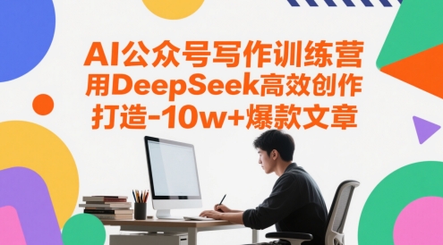 AI公众号写作训练营，用DeepSeek高效创作，打造10w+爆款文章-氢气球网创资源库
