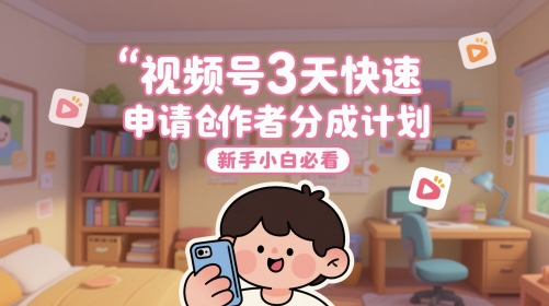 视频号3天快速申请创作者分成计划，新手小白必看-氢气球网创资源库