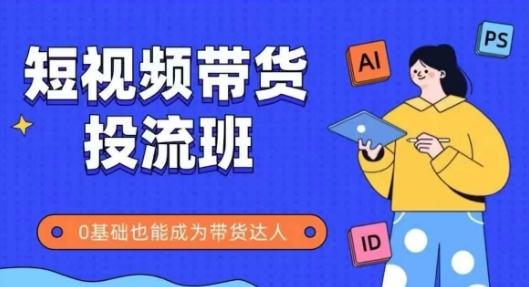 抖音快手短视频带货投流班，详细又全面的抖音快手带货实操课，零基础也能成为带货达人-氢气球网创资源库