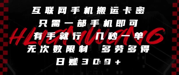 互联网手机搬运卡密，只需一部手机即可，有手就行，几秒一单，无次数限制，多劳多得，日入3张【揭秘】-氢气球网创资源库