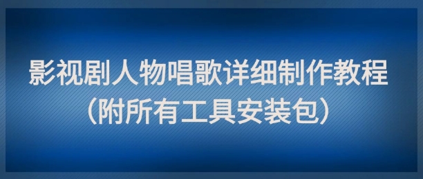 影视剧人物唱歌详细制作教程，点赞量动辄几十W（附所有工具安装包）-氢气球网创资源库