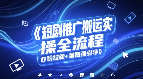 短剧推广搬运实操全流程，0粉拉新+星图强引导-氢气球网创资源库