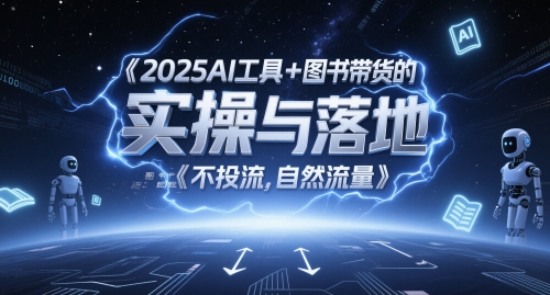 2025AI工具+图书带货的实操与落地，图文起号带货全攻略，不投流，自然流量-氢气球网创资源库