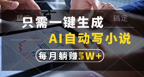 只需一键生成，AI全自动写小说，可一键生成120w字，每月躺着收益过1w+【揭秘】-氢气球网创资源库