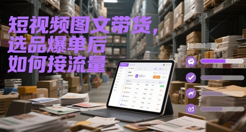 短视频图文带货，选品爆单后如何接流量-氢气球网创资源库
