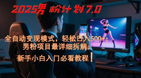 2025男粉计划7.0，全自动变现模式，轻松日入5张+，新手小白必看课程-氢气球网创资源库