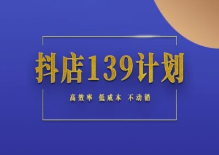 抖店139计划实录手册不动销起店实操方法论，高效率低成本不动销-氢气球网创资源库