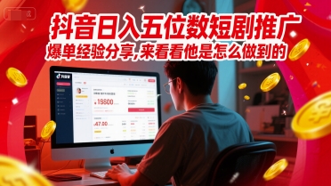 抖音日入五位数短剧推广爆单经验分享，来看看他是怎么做到的？-氢气球网创资源库