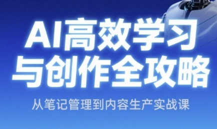 AI高效学习与创作全攻略，从笔记管理到内容生产实战课-氢气球网创资源库