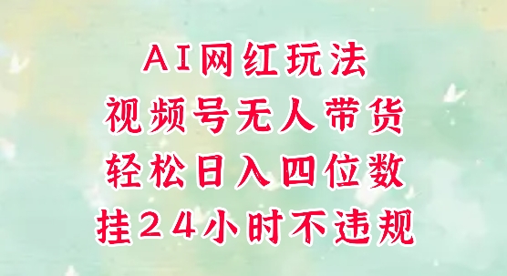 视频号无人直播带货，手机一挂自动爆单，AI网红玩法，带你解放双手，轻松日入四位数-氢气球网创资源库