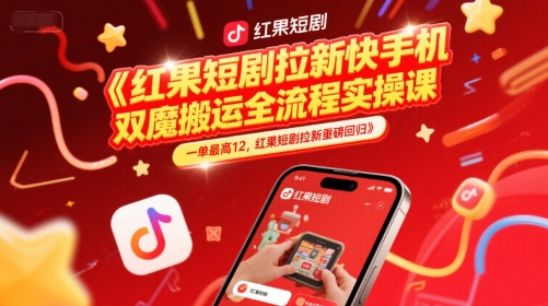红果短剧拉新快手手机双魔法搬运全流程实操课，一单最高12，红果短剧拉新重磅回归-氢气球网创资源库