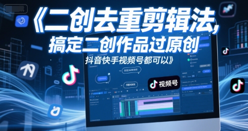 短视频二创去重剪辑法，搞定二创作品过原创，抖音快手视频号都可以-氢气球网创资源库