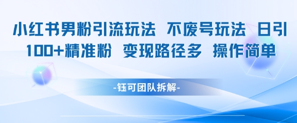 小红书男粉引流玩法不废号玩法日引100男粉变现路径多操作简单-氢气球网创资源库