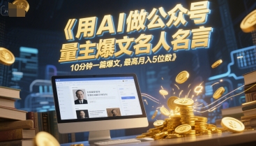 用AI做公众号流量主爆文名人名言，10分钟一篇爆文，最高月入5位数-氢气球网创资源库