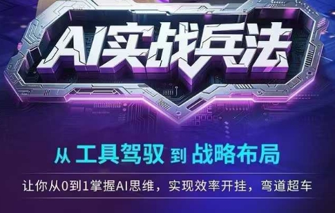 AI实战兵法，从工具驾驭到战略布局，​从0~1掌握ai思维，实现效率，开挂弯道超车-氢气球网创资源库