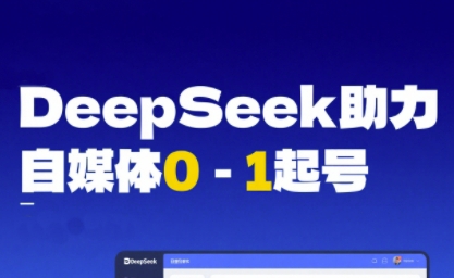 DeepSeek赋能自媒体0-1起号，从AI工具实操到变现-氢气球网创资源库