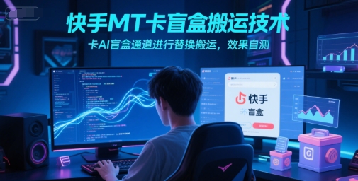 快手MT卡盲盒搬运技术，卡AI盲盒通道进行替换搬运，效果自测-氢气球网创资源库