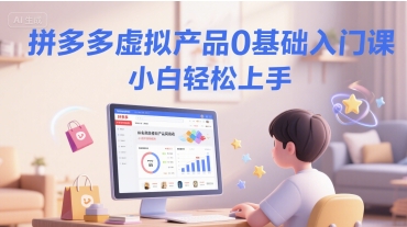 拼多多虚拟产品0基础入门课，小白轻松上手-氢气球网创资源库