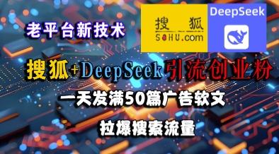 搜狐+DeepSeek引流创业粉，老平台新技术，一天发满50篇广告软文，拉爆搜索流量-氢气球网创资源库