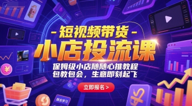 短视频带货-小店投流课，保姆级小店随心推教程，包教包会，生意即刻起飞-氢气球网创资源库