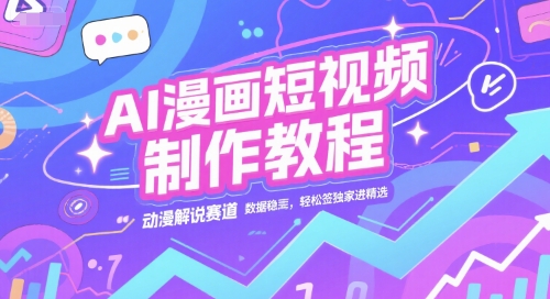 AI漫画短视频制作教程，动漫解说赛道，数据稳定且流量高，轻松签独家进精选-氢气球网创资源库